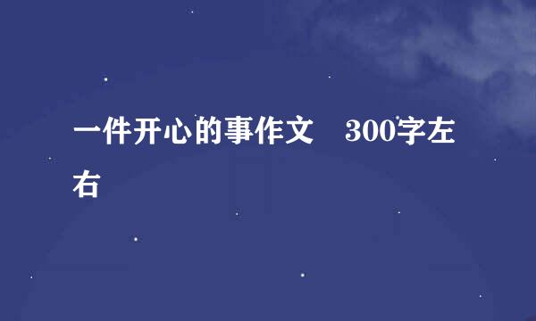 一件开心的事作文 300字左右