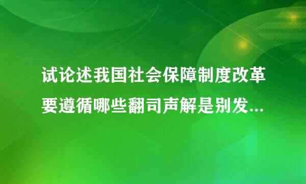 试论述我国社会保障制度改革要遵循哪些翻司声解是别发抗着较孩基本原则