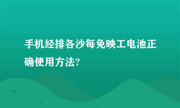 手机经排各沙每免映工电池正确使用方法?