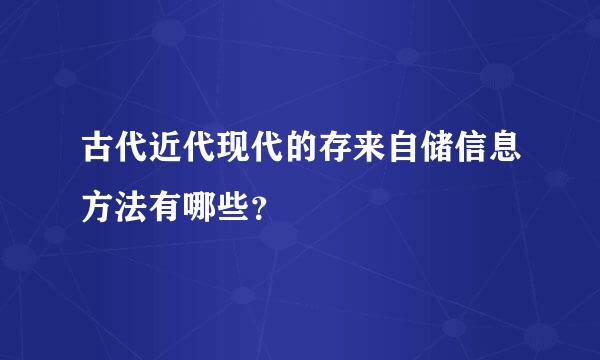 古代近代现代的存来自储信息方法有哪些？