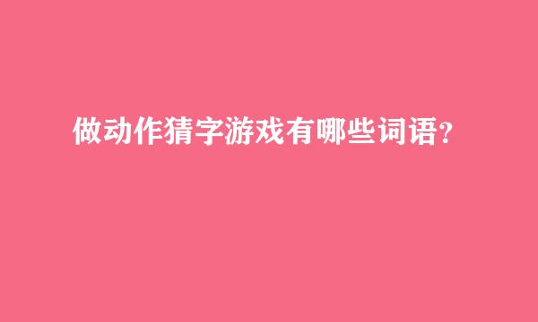 做动作猜字游戏有哪些词语？