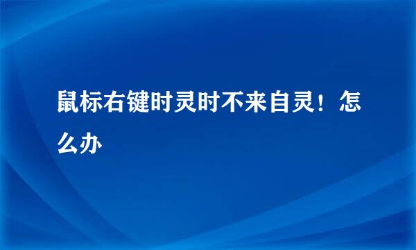 鼠标右键时灵时不来自灵！怎么办