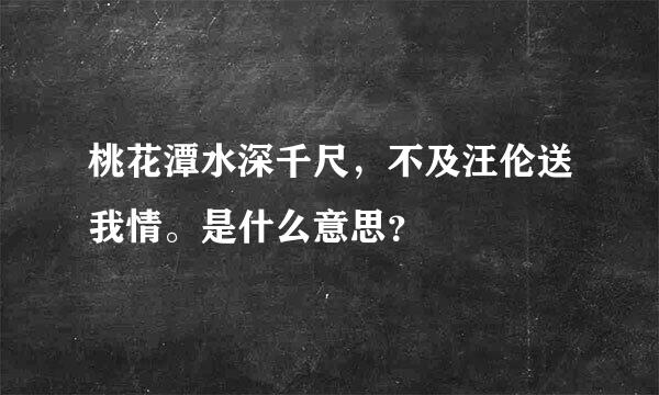 桃花潭水深千尺，不及汪伦送我情。是什么意思？