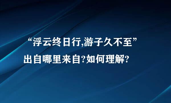 “浮云终日行,游子久不至”出自哪里来自?如何理解?