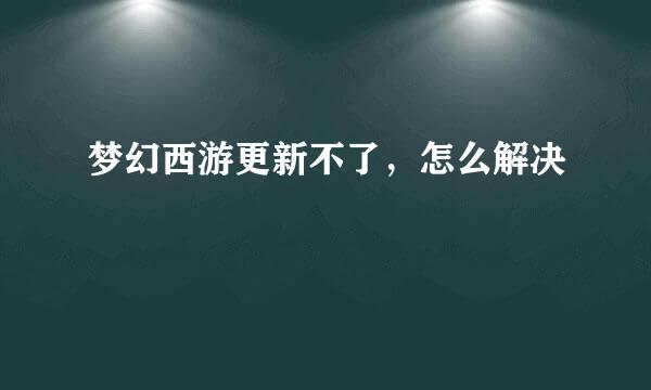 梦幻西游更新不了，怎么解决