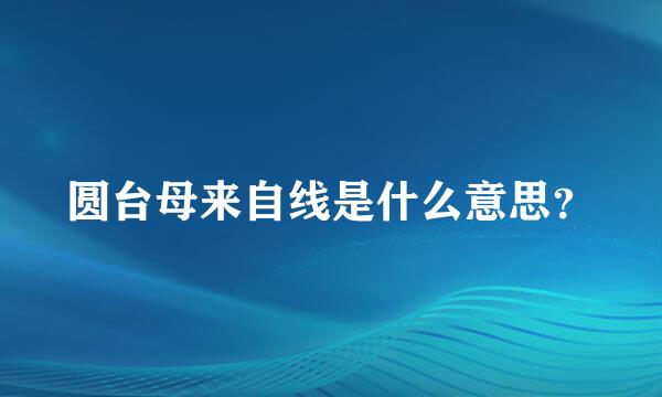 圆台母来自线是什么意思？