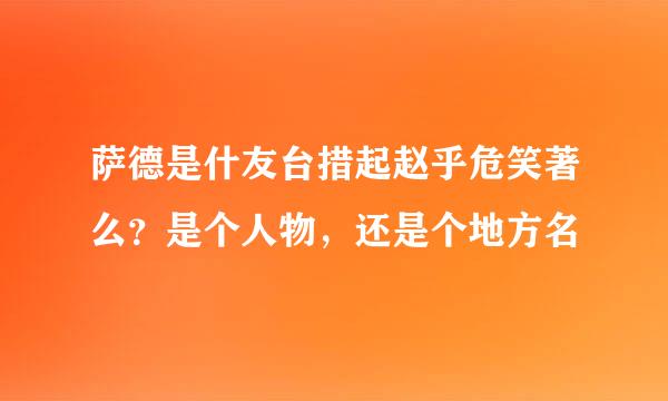 萨德是什友台措起赵乎危笑著么？是个人物，还是个地方名