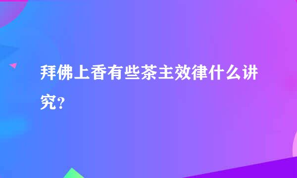 拜佛上香有些茶主效律什么讲究？