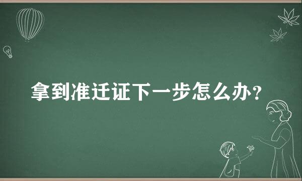 拿到准迁证下一步怎么办？