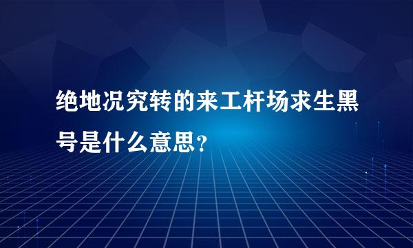 绝地况究转的来工杆场求生黑号是什么意思？