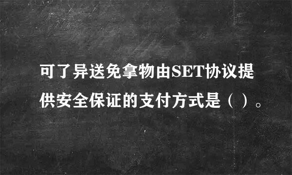 可了异送免拿物由SET协议提供安全保证的支付方式是（）。