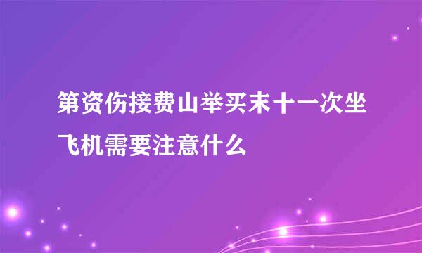 第资伤接费山举买末十一次坐飞机需要注意什么