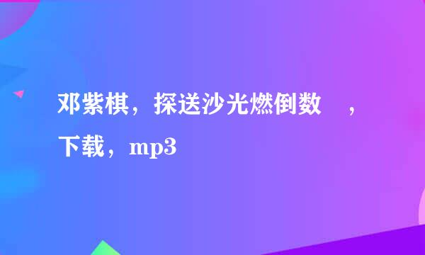 邓紫棋，探送沙光燃倒数 ，下载，mp3