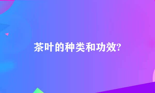 茶叶的种类和功效?