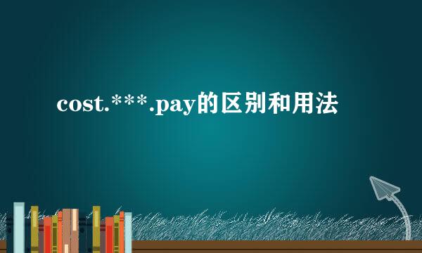 cost.***.pay的区别和用法