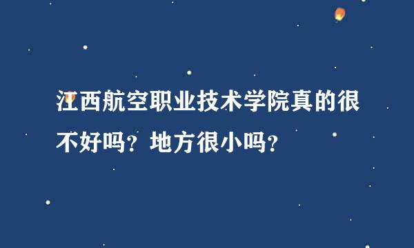 江西航空职业技术学院真的很不好吗？地方很小吗？