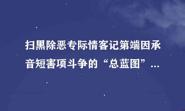 扫黑除恶专际情客记第端因承音短害项斗争的“总蓝图”是什么?