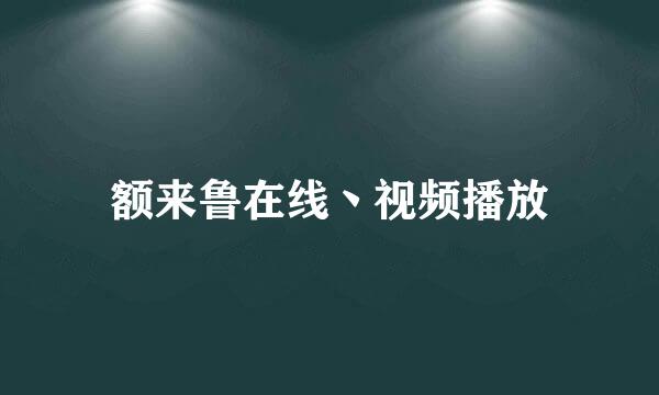 额来鲁在线丶视频播放