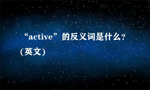 “active”的反义词是什么？(英文)