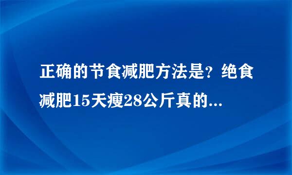 正确的节食减肥方法是？绝食减肥15天瘦28公斤真的吗？评局结款末