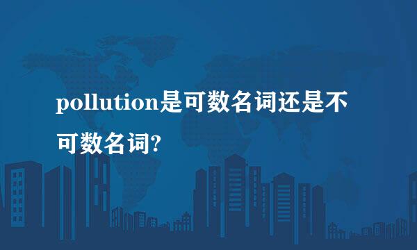 pollution是可数名词还是不可数名词?