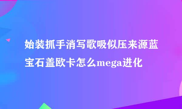 始装抓手消写歌吸似压来源蓝宝石盖欧卡怎么mega进化