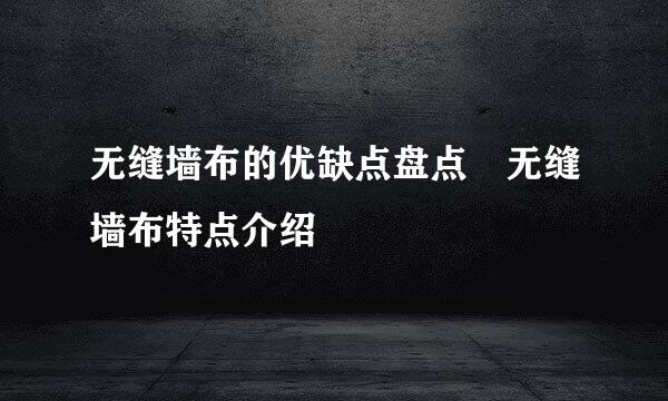 无缝墙布的优缺点盘点 无缝墙布特点介绍