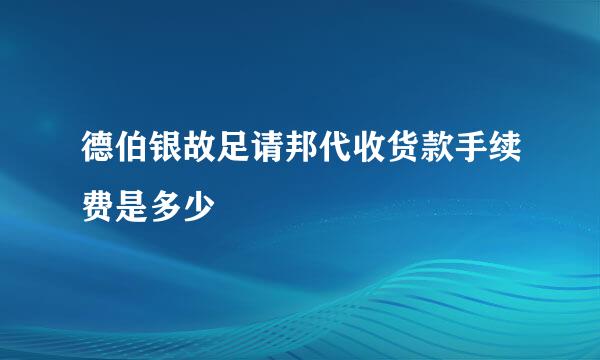 德伯银故足请邦代收货款手续费是多少