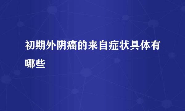 初期外阴癌的来自症状具体有哪些