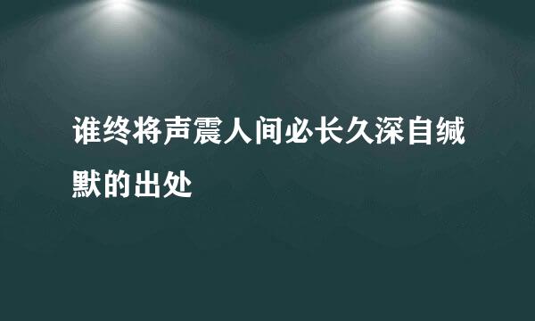 谁终将声震人间必长久深自缄默的出处