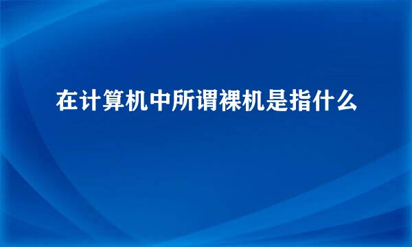 在计算机中所谓裸机是指什么