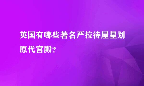 英国有哪些著名严拉待屋星划原代宫殿？