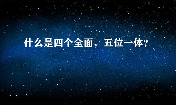 什么是四个全面，五位一体？