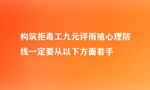 构筑拒毒工九元评雨殖心理防线一定要从以下方面着手