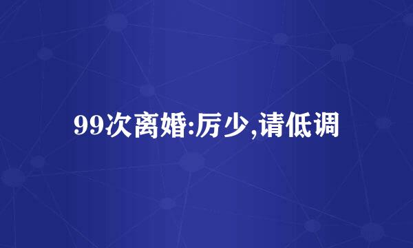 99次离婚:厉少,请低调