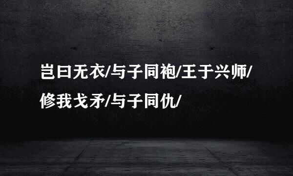 岂曰无衣/与子同袍/王于兴师/修我戈矛/与子同仇/