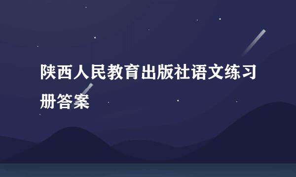 陕西人民教育出版社语文练习册答案