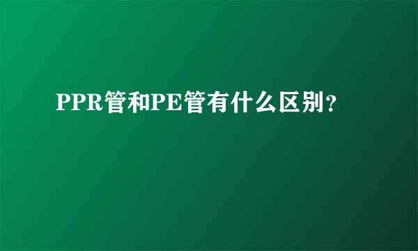 PPR管和PE管有什么区别？