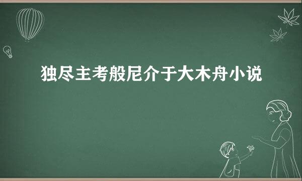 独尽主考般尼介于大木舟小说