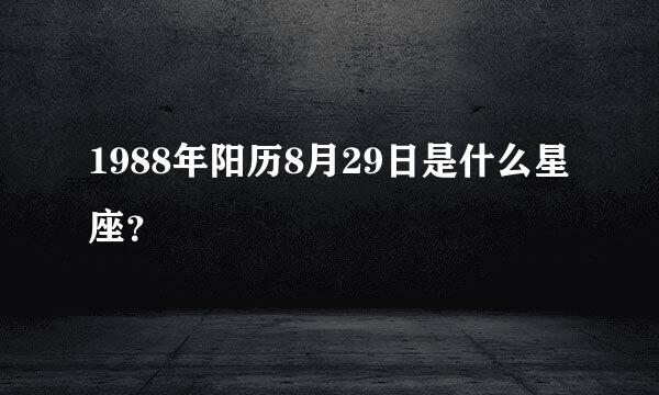 1988年阳历8月29日是什么星座？