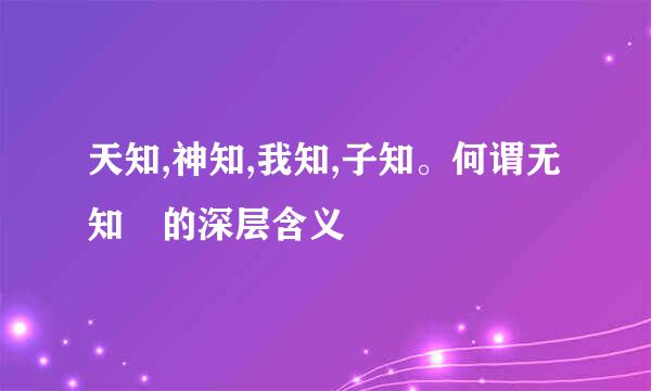 天知,神知,我知,子知。何谓无知 的深层含义