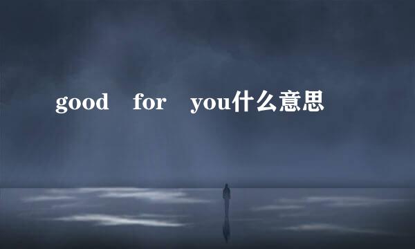 good for you什么意思