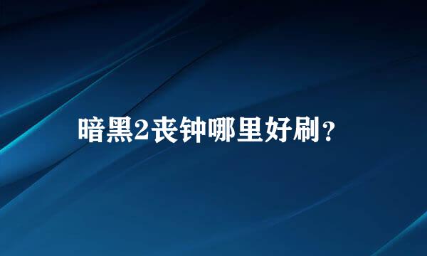 暗黑2丧钟哪里好刷？