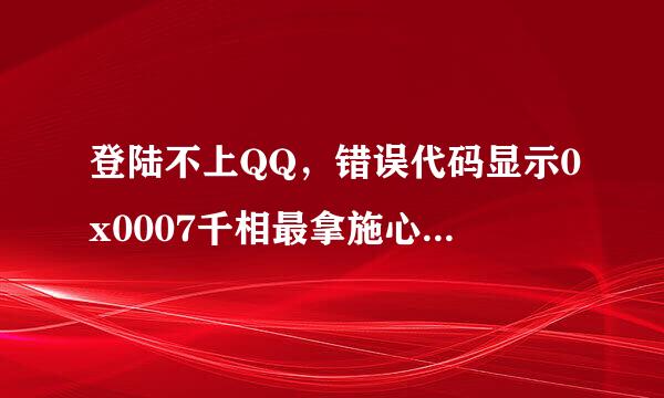 登陆不上QQ，错误代码显示0x0007千相最拿施心字0001