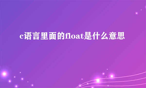 c语言里面的float是什么意思