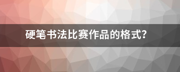 硬笔书法比赛作品的格式？