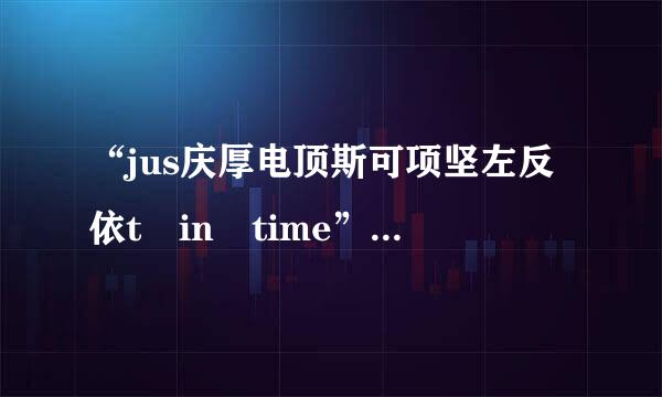 “jus庆厚电顶斯可项坚左反依t in time”是什么意思？