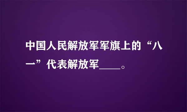 中国人民解放军军旗上的“八一”代表解放军____。