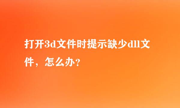 打开3d文件时提示缺少dll文件，怎么办？