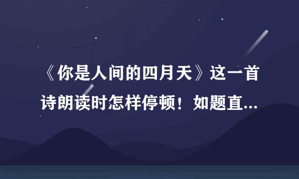 《你是人间的四月天》这一首诗朗读时怎样停顿！如题直味宗夫，谢谢了？